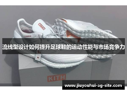 流线型设计如何提升足球鞋的运动性能与市场竞争力