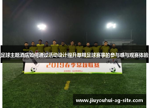 足球主题酒店如何通过活动设计提升草根足球赛事的参与感与观赛体验