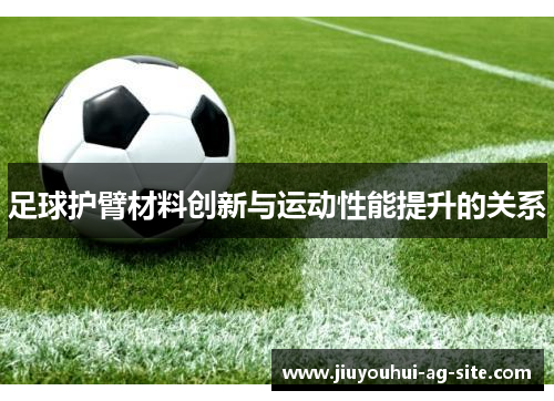 足球护臂材料创新与运动性能提升的关系